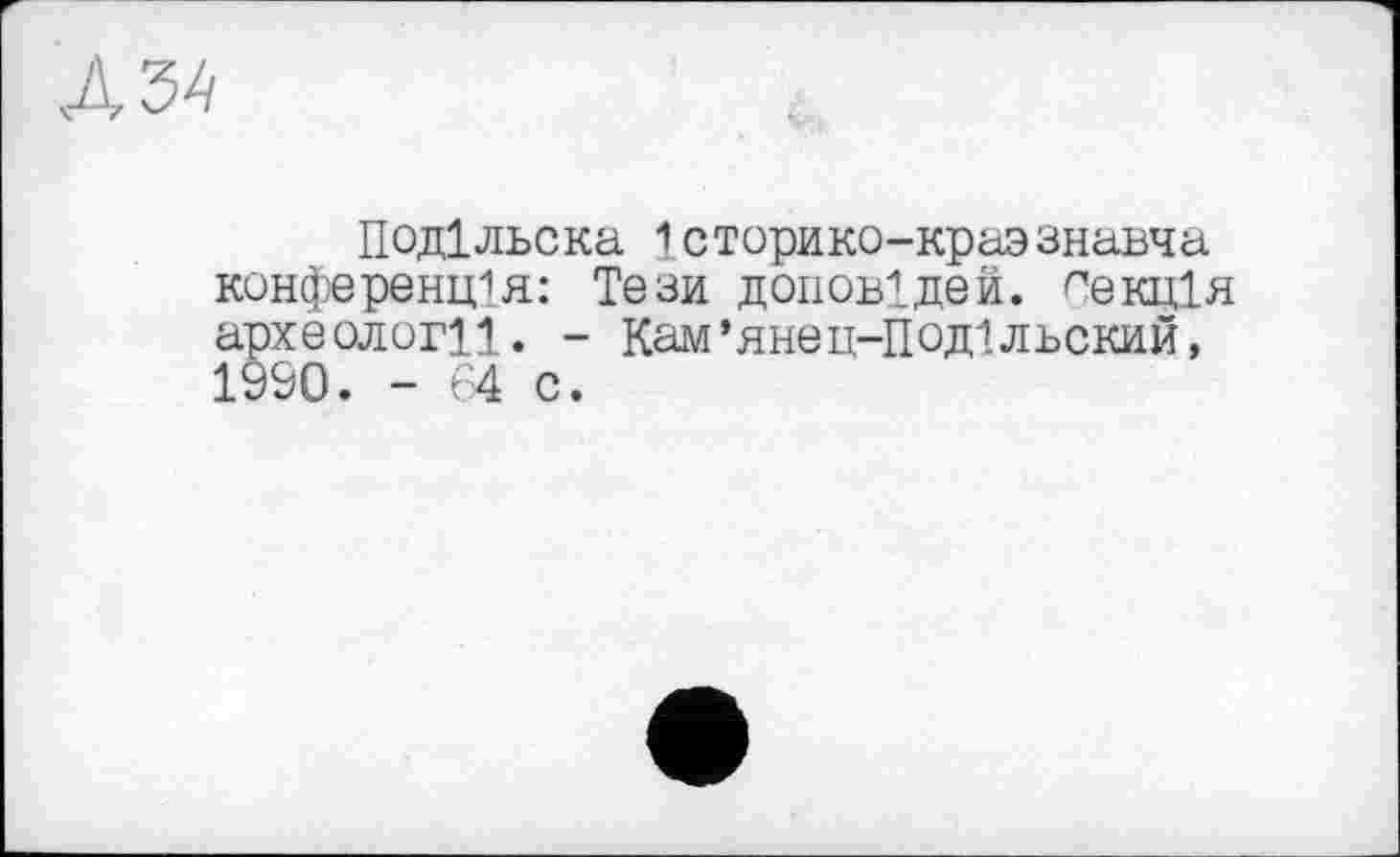 ﻿Л 34
Подільска Історико-краззнавча конференція: Тези доповідей. Лекція археології. - Кам’янец-Подільский, 1990. - 64 с.